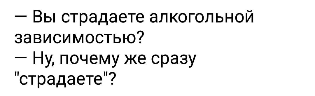 Ваша зависимость. Я не страдаю алкоголизмом. Вы страдаете алкоголизмом нет. Я не страдаю алкоголизмом я им наслаждаюсь. Вы страдаете алкоголизмом нет я им наслаждаюсь.